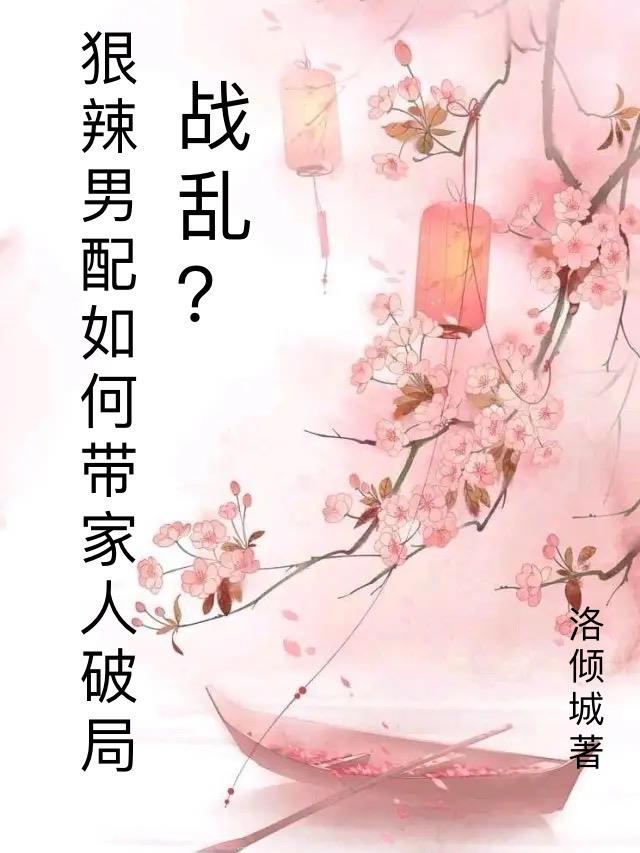 战乱?狠辣男配愁如何带家人破局 作者:洛倾城番茄